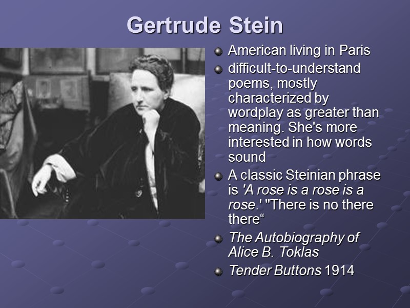 Gertrude Stein  American living in Paris  difficult-to-understand poems, mostly characterized by wordplay